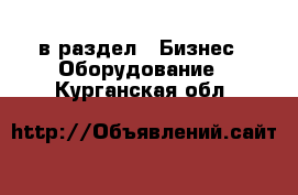  в раздел : Бизнес » Оборудование . Курганская обл.